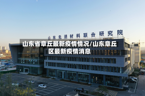 山东省章丘最新疫情情况/山东章丘区最新疫情消息-第1张图片