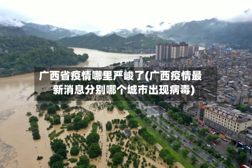 广西省疫情哪里严峻了(广西疫情最新消息分别哪个城市出现病毒)-第1张图片