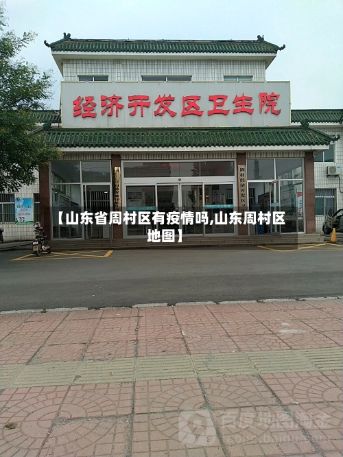 【山东省周村区有疫情吗,山东周村区地图】-第1张图片
