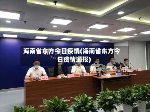 海南省东方今日疫情(海南省东方今日疫情通报)-第1张图片