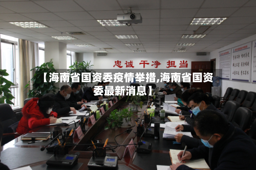 【海南省国资委疫情举措,海南省国资委最新消息】-第1张图片
