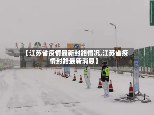【江苏省疫情最新封路情况,江苏省疫情封路最新消息】-第1张图片