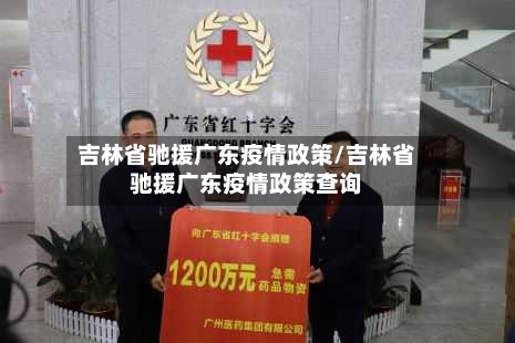 吉林省驰援广东疫情政策/吉林省驰援广东疫情政策查询-第2张图片
