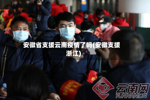 安徽省支援云南疫情了吗(安徽支援浙江)-第1张图片