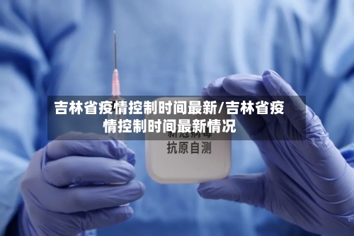 吉林省疫情控制时间最新/吉林省疫情控制时间最新情况-第2张图片
