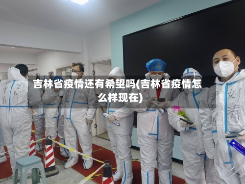 吉林省疫情还有希望吗(吉林省疫情怎么样现在)-第1张图片