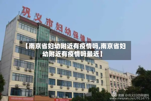 【南京省妇幼附近有疫情吗,南京省妇幼附近有疫情吗最近】-第1张图片
