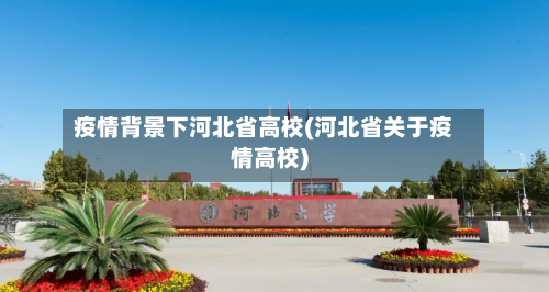 疫情背景下河北省高校(河北省关于疫情高校)-第1张图片