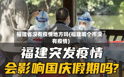 福建省没有疫情地方吗(福建哪个市没有疫情)-第3张图片