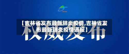 【吉林省发布最新肺炎疫情,吉林省发布最新肺炎疫情通报】-第1张图片