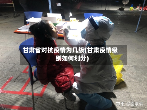 甘肃省对抗疫情为几级(甘肃疫情级别如何划分)-第2张图片