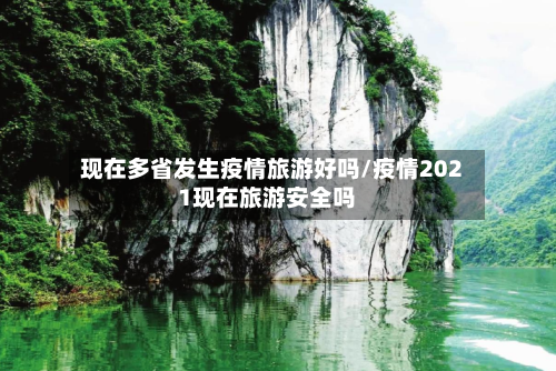 现在多省发生疫情旅游好吗/疫情2021现在旅游安全吗-第2张图片