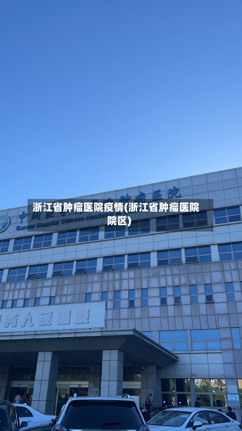 浙江省肿瘤医院疫情(浙江省肿瘤医院院区)-第2张图片