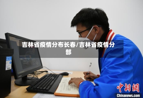 吉林省疫情分布长春/吉林省疫情分部-第1张图片