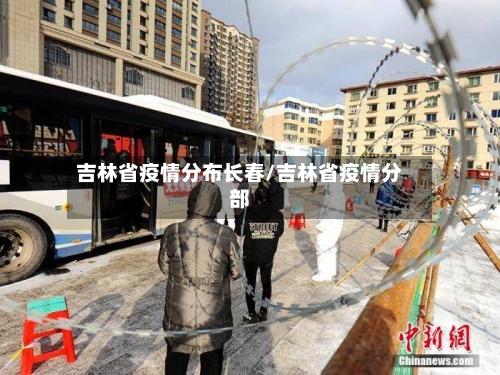 吉林省疫情分布长春/吉林省疫情分部-第2张图片