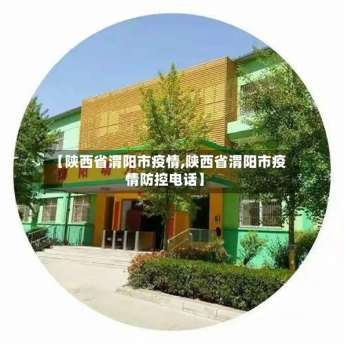【陕西省渭阳市疫情,陕西省渭阳市疫情防控电话】-第1张图片