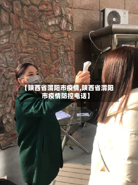 【陕西省渭阳市疫情,陕西省渭阳市疫情防控电话】-第2张图片