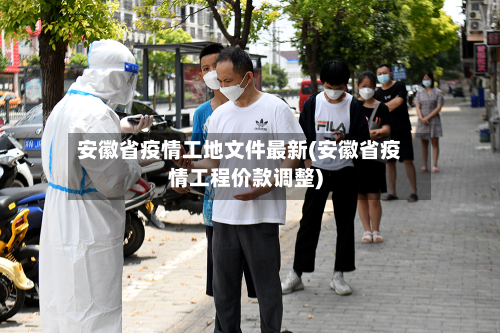 安徽省疫情工地文件最新(安徽省疫情工程价款调整)-第1张图片
