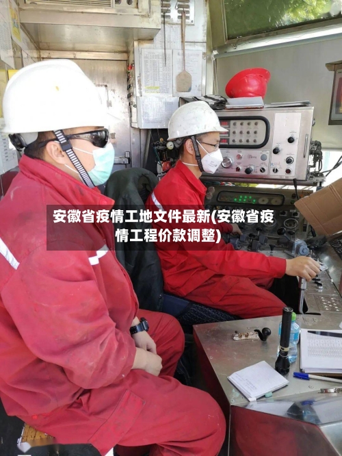 安徽省疫情工地文件最新(安徽省疫情工程价款调整)-第3张图片