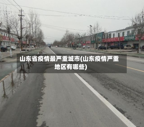 山东省疫情最严重城市(山东疫情严重地区有哪些)-第1张图片