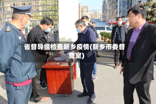 省督导组检查新乡疫情(新乡市委督查室)-第2张图片