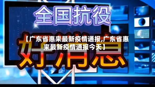 【广东省惠来最新疫情通报,广东省惠来最新疫情通报今天】-第1张图片