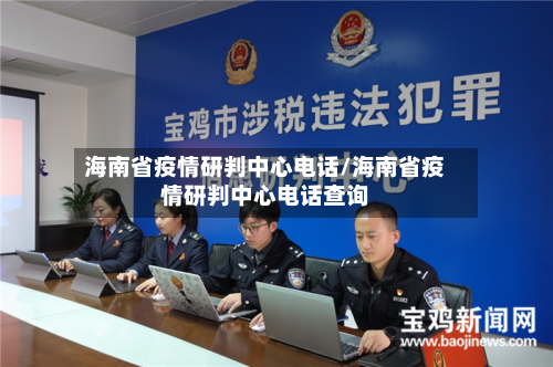 海南省疫情研判中心电话/海南省疫情研判中心电话查询-第1张图片