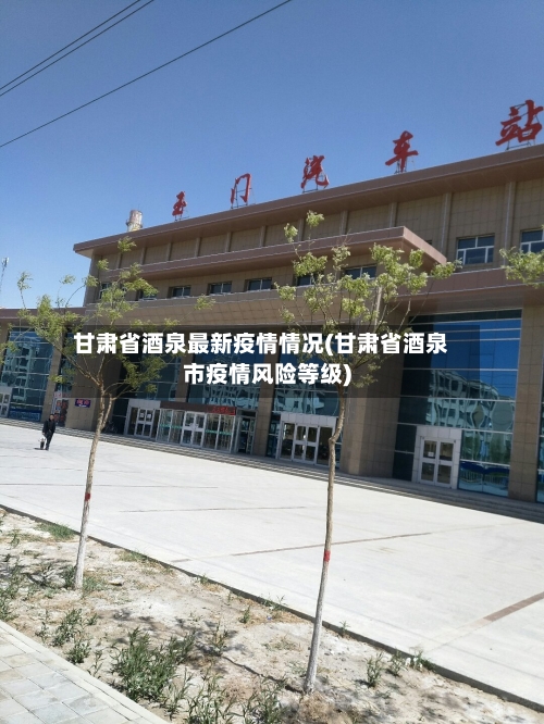 甘肃省酒泉最新疫情情况(甘肃省酒泉市疫情风险等级)-第2张图片