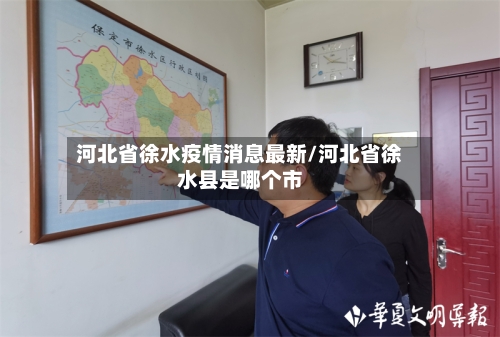 河北省徐水疫情消息最新/河北省徐水县是哪个市-第1张图片