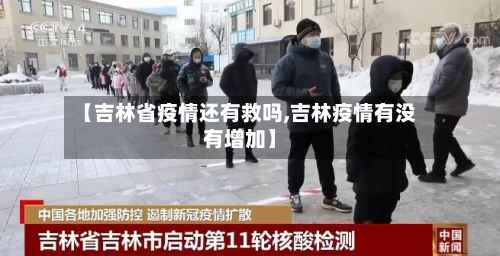 【吉林省疫情还有救吗,吉林疫情有没有增加】-第3张图片