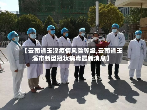 【云南省玉溪疫情风险等级,云南省玉溪市新型冠状病毒最新消息】-第1张图片