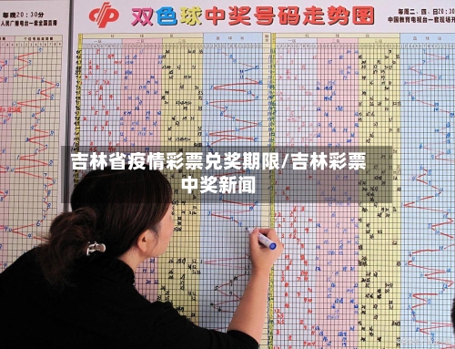 吉林省疫情彩票兑奖期限/吉林彩票中奖新闻-第1张图片