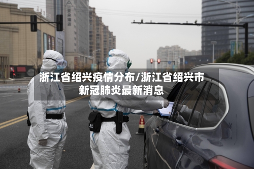 浙江省绍兴疫情分布/浙江省绍兴市新冠肺炎最新消息-第1张图片