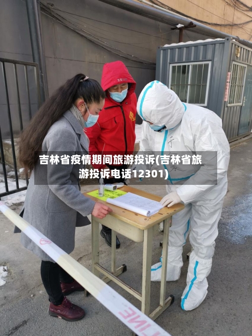 吉林省疫情期间旅游投诉(吉林省旅游投诉电话12301)-第3张图片