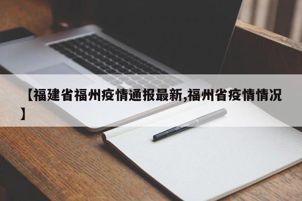 【福建省福州疫情通报最新,福州省疫情情况】