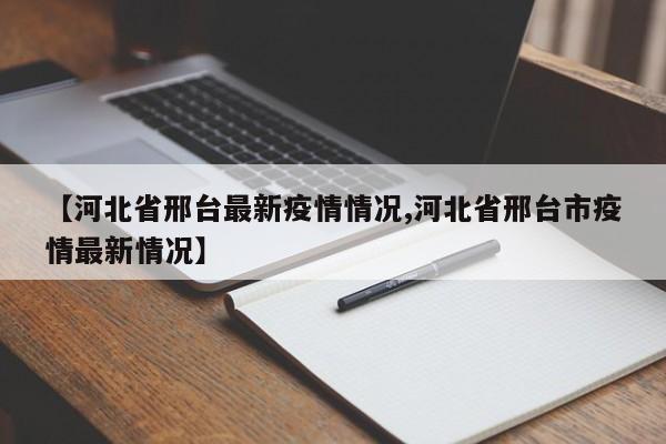【河北省邢台最新疫情情况,河北省邢台市疫情最新情况】