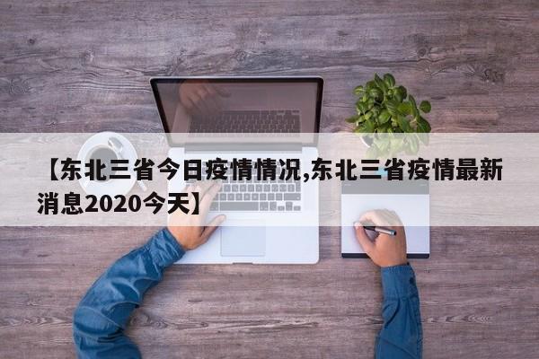 【东北三省今日疫情情况,东北三省疫情最新消息2020今天】