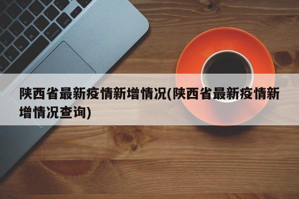 陕西省最新疫情新增情况(陕西省最新疫情新增情况查询)