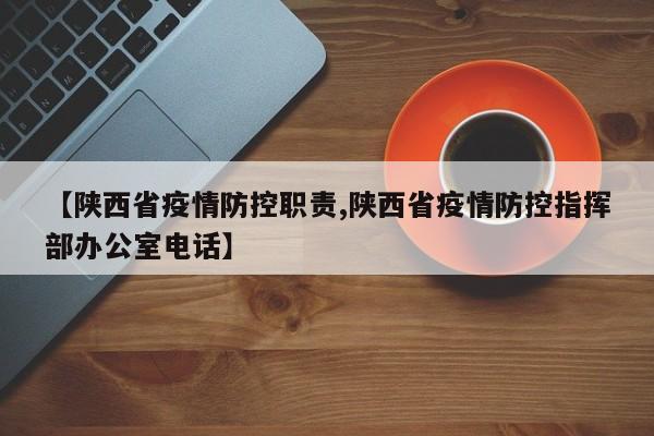 【陕西省疫情防控职责,陕西省疫情防控指挥部办公室电话】
