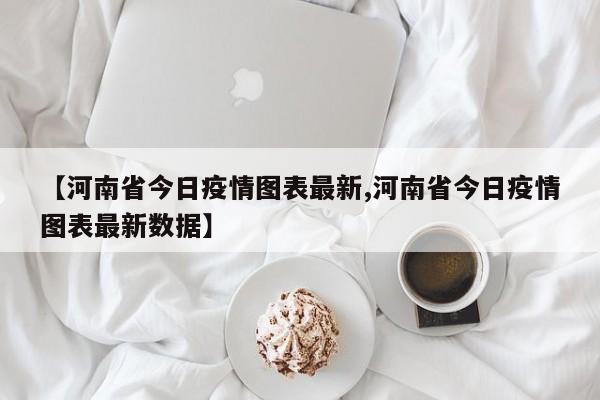 【河南省今日疫情图表最新,河南省今日疫情图表最新数据】