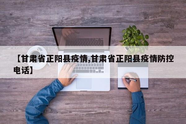 【甘肃省正阳县疫情,甘肃省正阳县疫情防控电话】