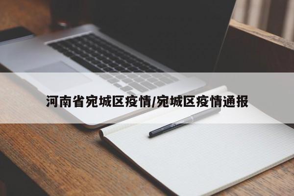 河南省宛城区疫情/宛城区疫情通报