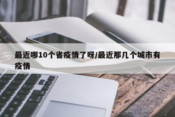 最近哪10个省疫情了呀/最近那几个城市有疫情
