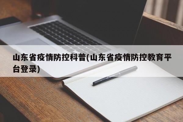 山东省疫情防控科普(山东省疫情防控教育平台登录)
