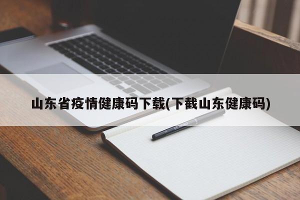 山东省疫情健康码下载(下截山东健康码)