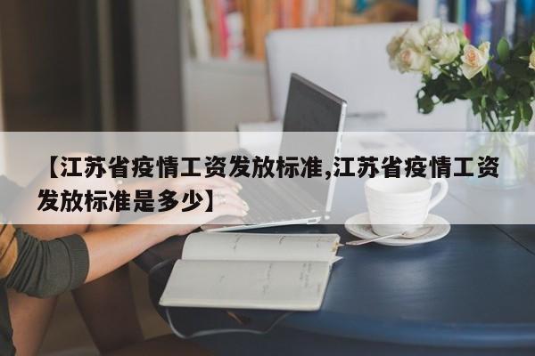 【江苏省疫情工资发放标准,江苏省疫情工资发放标准是多少】