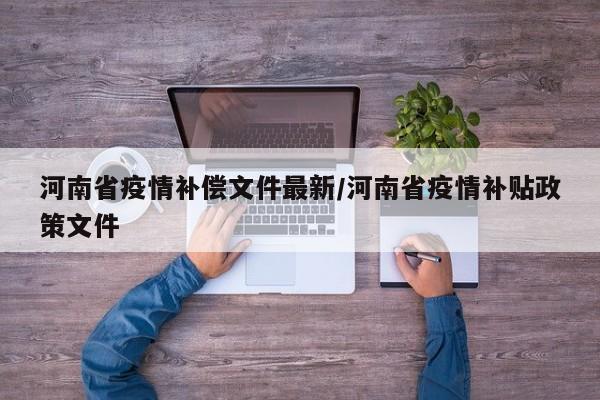 河南省疫情补偿文件最新/河南省疫情补贴政策文件