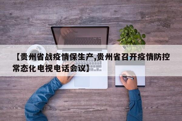 【贵州省战疫情保生产,贵州省召开疫情防控常态化电视电话会议】