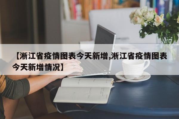 【淅江省疫情图表今天新增,淅江省疫情图表今天新增情况】
