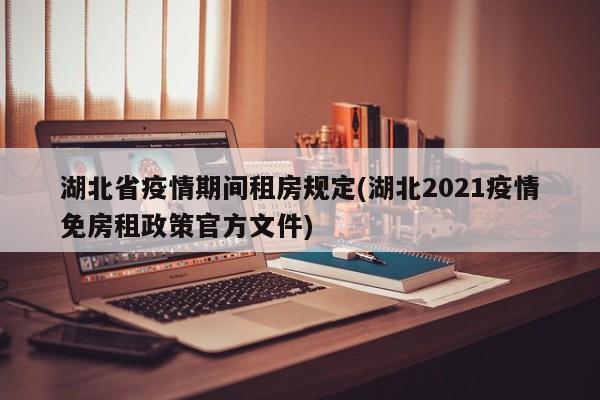 湖北省疫情期间租房规定(湖北2021疫情免房租政策官方文件)